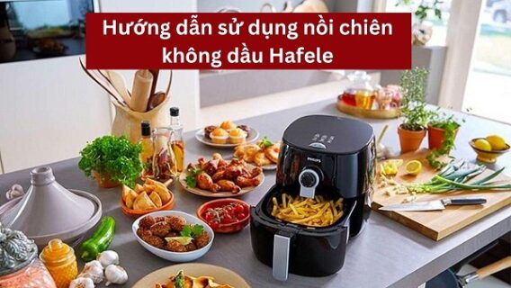 huong dan su dung noi chien khong dau hafele dung cach